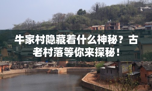 牛家村隱藏著什么神秘？古老村落等你來探秘！