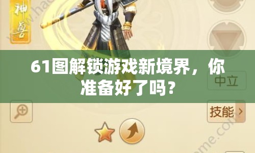 61圖解鎖游戲新境界，你準(zhǔn)備好了嗎？