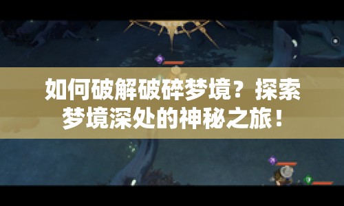 如何破解破碎夢(mèng)境？探索夢(mèng)境深處的神秘之旅！