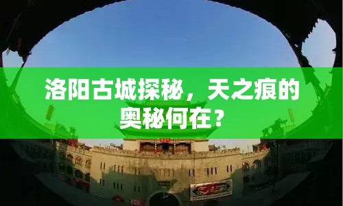 洛陽(yáng)古城探秘，天之痕的奧秘何在？