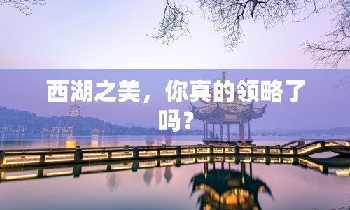 西湖之美，你真的領(lǐng)略了嗎？