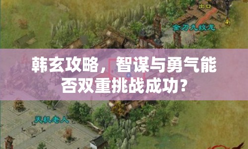 韓玄攻略，智謀與勇氣能否雙重挑戰(zhàn)成功？