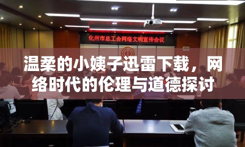 溫柔的小姨子迅雷下載，網(wǎng)絡(luò)時(shí)代的倫理與道德探討