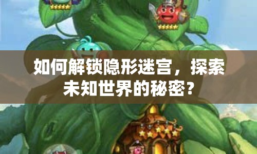 如何解鎖隱形迷宮，探索未知世界的秘密？