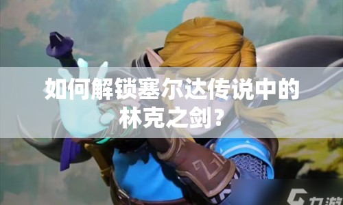 如何解鎖塞爾達(dá)傳說中的林克之劍？