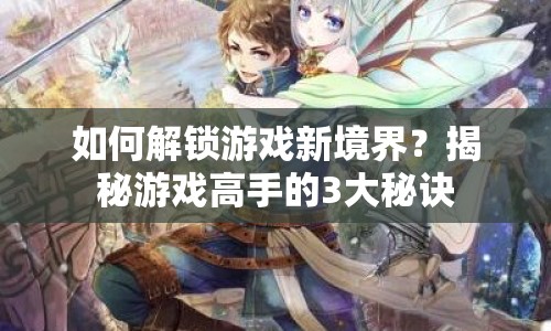如何解鎖游戲新境界？揭秘游戲高手的3大秘訣