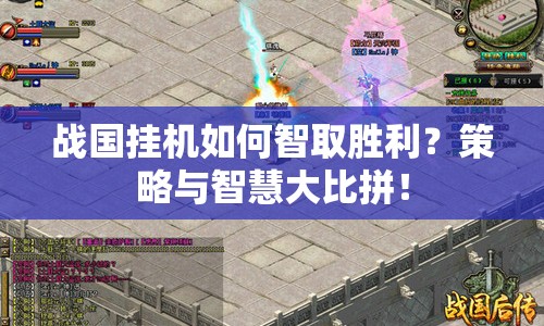 戰(zhàn)國掛機(jī)如何智取勝利？策略與智慧大比拼！