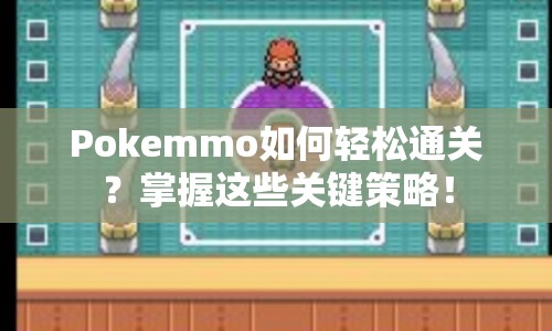 Pokemmo如何輕松通關(guān)？掌握這些關(guān)鍵策略！