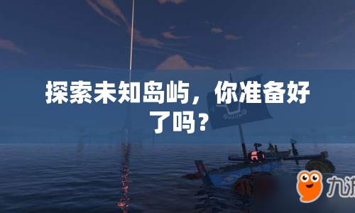 探索未知島嶼，你準(zhǔn)備好了嗎？