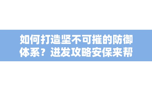 如何打造堅不可摧的防御體系？迸發(fā)攻略安保來幫你！