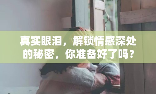 真實眼淚，解鎖情感深處的秘密，你準備好了嗎？