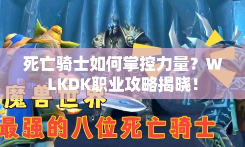 死亡騎士如何掌控力量？WLKDK職業(yè)攻略揭曉！