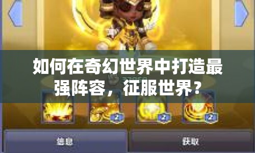 如何在奇幻世界中打造最強(qiáng)陣容，征服世界？