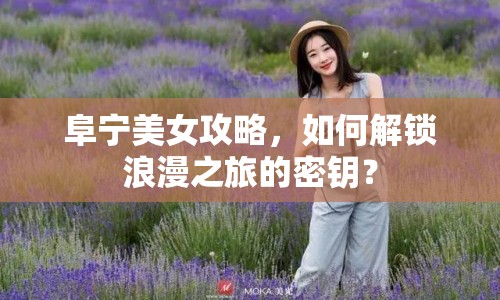 阜寧美女攻略，如何解鎖浪漫之旅的密鑰？