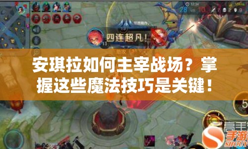 安琪拉如何主宰戰(zhàn)場？掌握這些魔法技巧是關(guān)鍵！