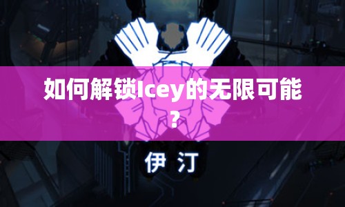 如何解鎖Icey的無限可能？