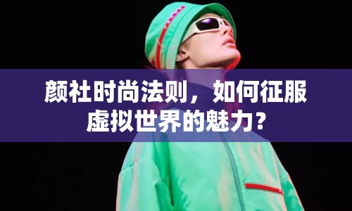 顏社時(shí)尚法則，如何征服虛擬世界的魅力？