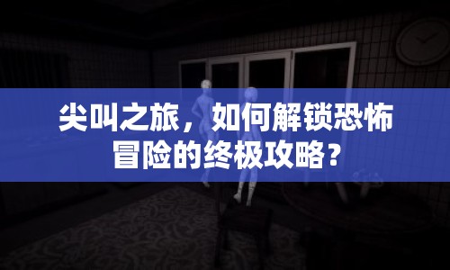 尖叫之旅，如何解鎖恐怖冒險的終極攻略？