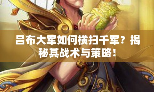 呂布大軍如何橫掃千軍？揭秘其戰(zhàn)術(shù)與策略！