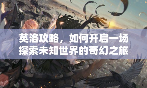 英洛攻略，如何開啟一場探索未知世界的奇幻之旅？