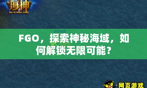 FGO，探索神秘海域，如何解鎖無(wú)限可能？