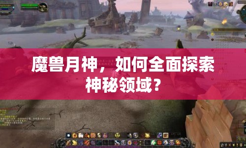 魔獸月神，如何全面探索神秘領(lǐng)域？