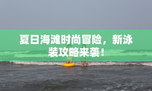 夏日海灘時尚冒險，新泳裝攻略來襲！