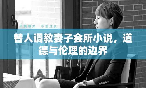 替人調(diào)教妻子會(huì)所小說(shuō)，道德與倫理的邊界