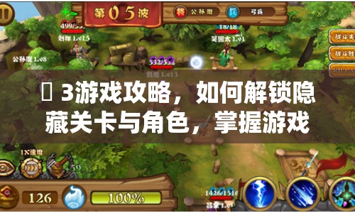 褄 3游戲攻略，如何解鎖隱藏關(guān)卡與角色，掌握游戲精髓？