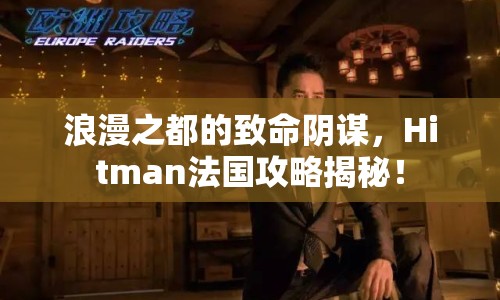 浪漫之都的致命陰謀，Hitman法國攻略揭秘！