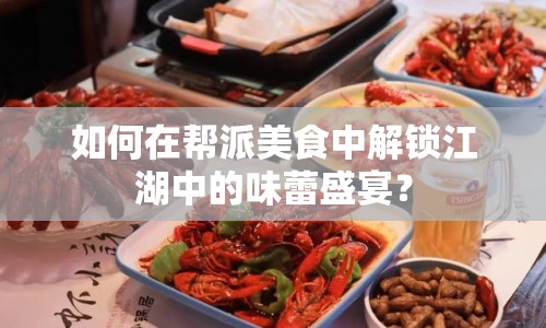 如何在幫派美食中解鎖江湖中的味蕾盛宴？