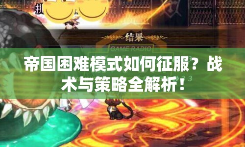 帝國(guó)困難模式如何征服？戰(zhàn)術(shù)與策略全解析！