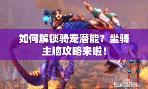 如何解鎖騎寵潛能？坐騎主腦攻略來啦！
