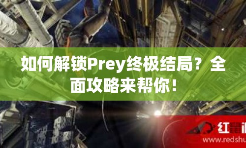 如何解鎖Prey終極結(jié)局？全面攻略來幫你！