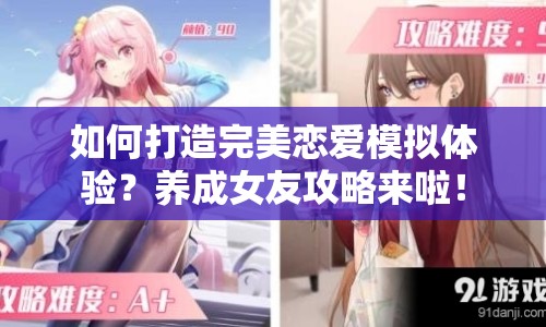 如何打造完美戀愛(ài)模擬體驗(yàn)？養(yǎng)成女友攻略來(lái)啦！