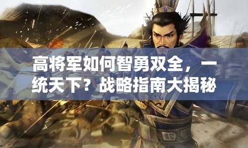 高將軍如何智勇雙全，一統(tǒng)天下？戰(zhàn)略指南大揭秘！
