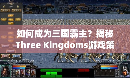 如何成為三國霸主？揭秘Three Kingdoms游戲策略征服之路！