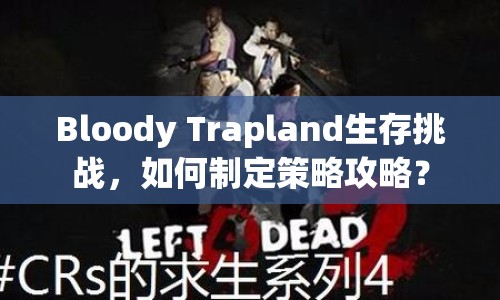 Bloody Trapland生存挑戰(zhàn)，如何制定策略攻略？