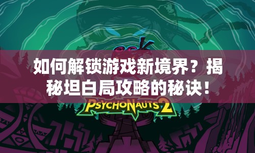 如何解鎖游戲新境界？揭秘坦白局攻略的秘訣！