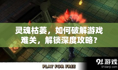 靈魂枯萎，如何破解游戲難關(guān)，解鎖深度攻略？