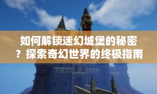 如何解鎖迷幻城堡的秘密？探索奇幻世界的終極指南！