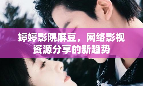 婷婷影院麻豆，網(wǎng)絡(luò)影視資源分享的新趨勢