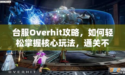 臺服Overhit攻略，如何輕松掌握核心玩法，通關不再是難題？