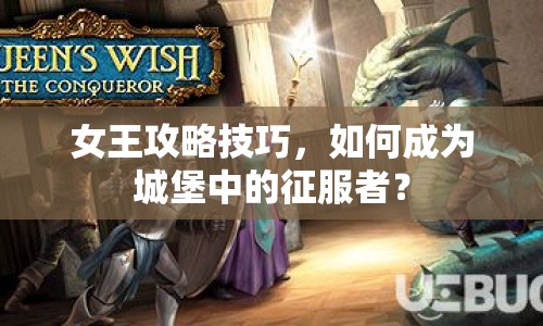 女王攻略技巧，如何成為城堡中的征服者？