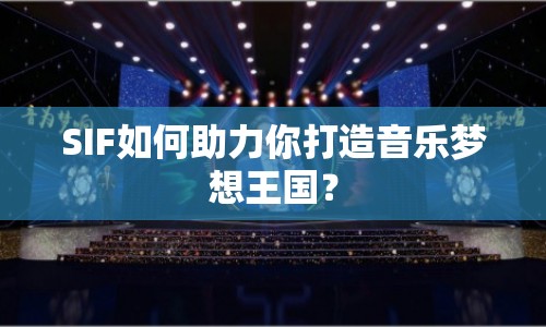 SIF如何助力你打造音樂夢想王國？