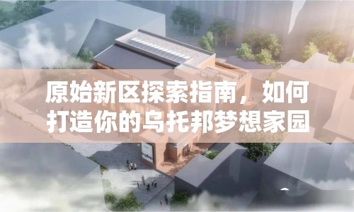 原始新區(qū)探索指南，如何打造你的烏托邦夢想家園？