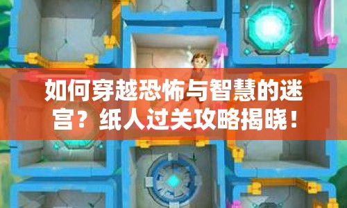 如何穿越恐怖與智慧的迷宮？紙人過關(guān)攻略揭曉！