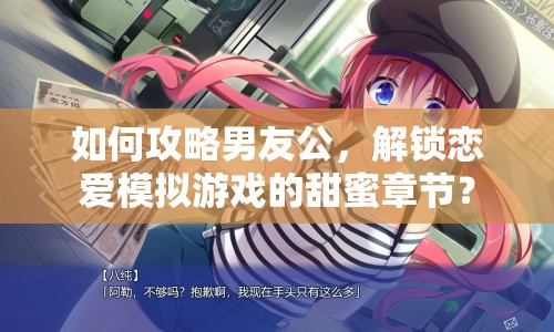 如何攻略男友公，解鎖戀愛模擬游戲的甜蜜章節(jié)？
