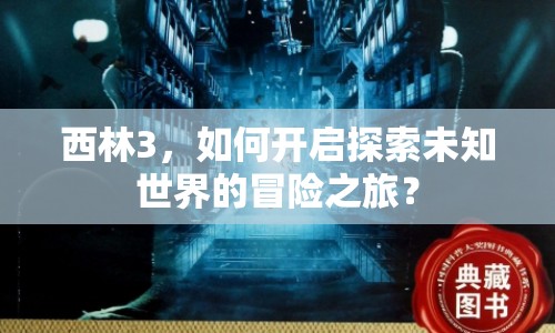 西林3，如何開(kāi)啟探索未知世界的冒險(xiǎn)之旅？