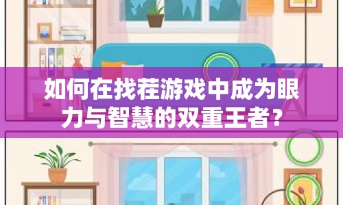 如何在找茬游戲中成為眼力與智慧的雙重王者？